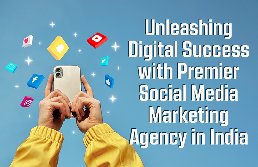 Unleashing Digital Success with Premier Social Media Marketing Agency in India